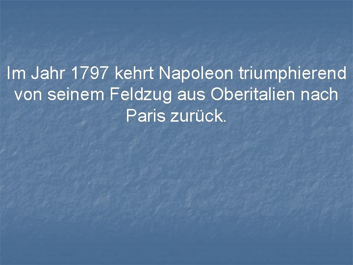 Im Jahr 1797 kehrt Napoleon triumphierend von seinem Feldzug aus Oberitalien nach Paris zurück.