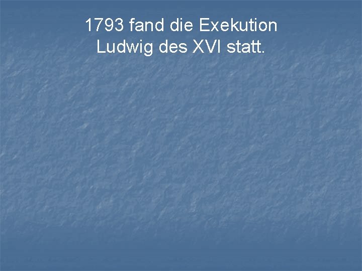 1793 fand die Exekution Ludwig des XVI statt. 