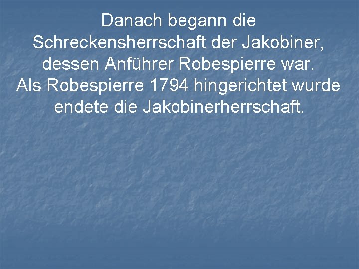 Danach begann die Schreckensherrschaft der Jakobiner, dessen Anführer Robespierre war. Als Robespierre 1794 hingerichtet