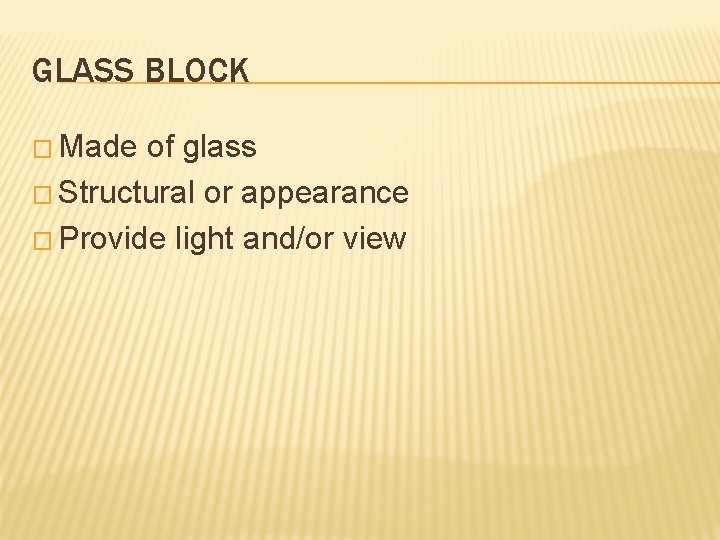 GLASS BLOCK � Made of glass � Structural or appearance � Provide light and/or