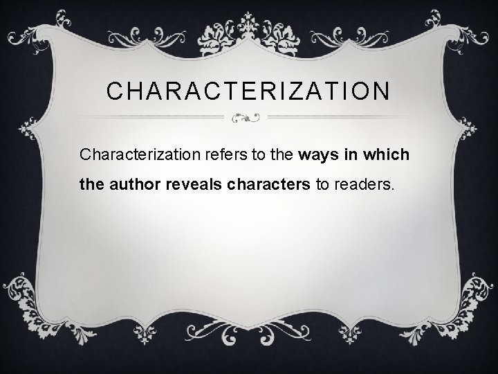 CHARACTERIZATION Characterization refers to the ways in which the author reveals characters to readers.