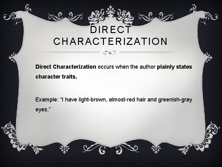 DIRECT CHARACTERIZATION Direct Characterization occurs when the author plainly states character traits. Example: “I