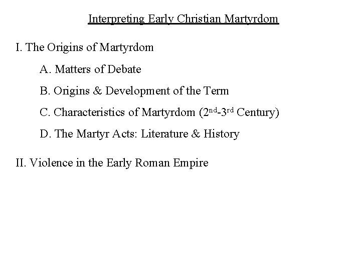 Interpreting Early Christian Martyrdom I. The Origins of Martyrdom A. Matters of Debate B.
