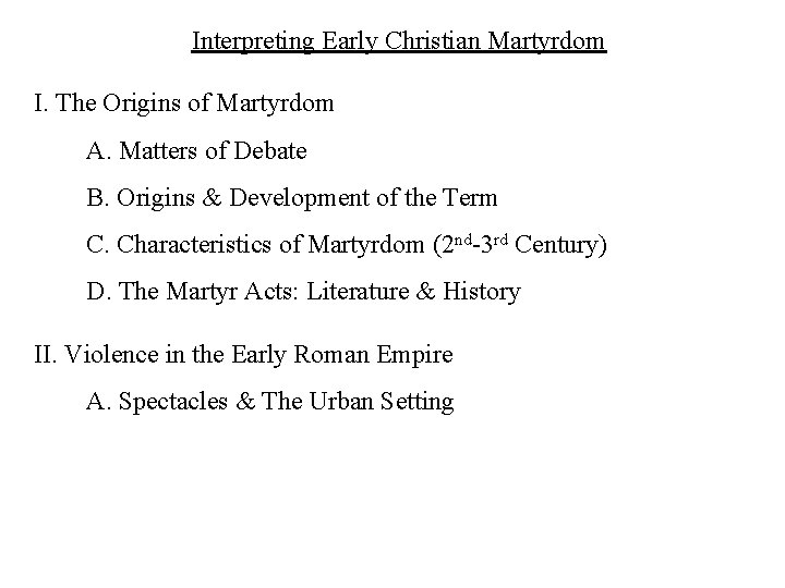 Interpreting Early Christian Martyrdom I. The Origins of Martyrdom A. Matters of Debate B.