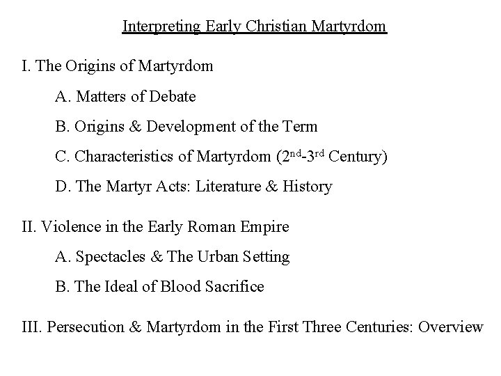Interpreting Early Christian Martyrdom I. The Origins of Martyrdom A. Matters of Debate B.