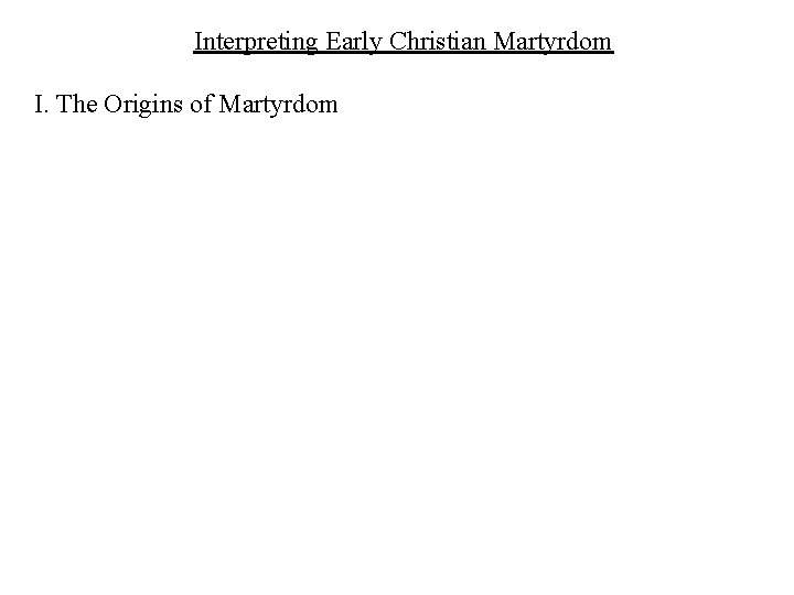 Interpreting Early Christian Martyrdom I. The Origins of Martyrdom 