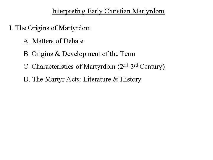 Interpreting Early Christian Martyrdom I. The Origins of Martyrdom A. Matters of Debate B.
