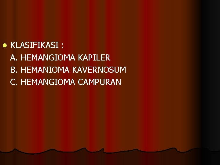 l KLASIFIKASI : A. HEMANGIOMA KAPILER B. HEMANIOMA KAVERNOSUM C. HEMANGIOMA CAMPURAN 