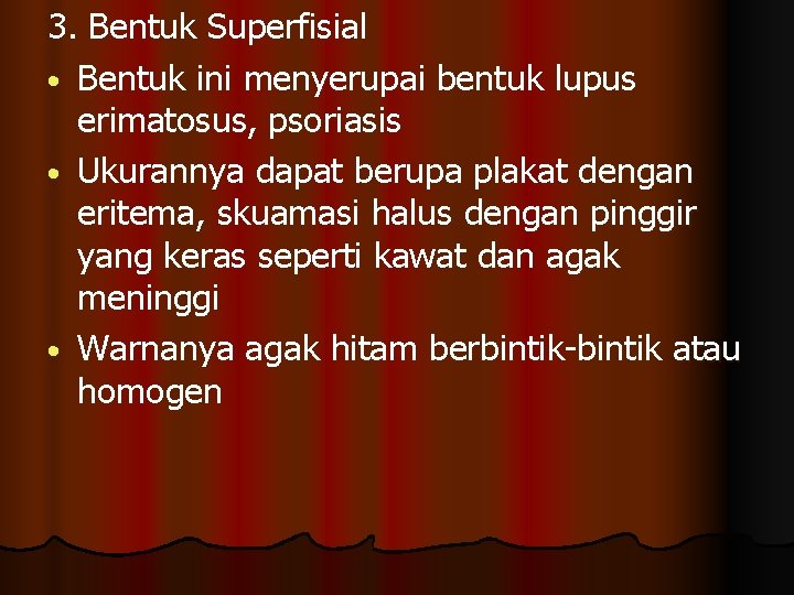 3. Bentuk Superfisial • Bentuk ini menyerupai bentuk lupus erimatosus, psoriasis • Ukurannya dapat