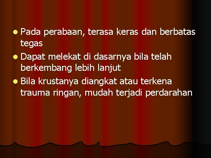 l Pada perabaan, terasa keras dan berbatas tegas l Dapat melekat di dasarnya bila