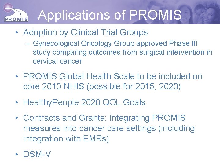 Applications of PROMIS • Adoption by Clinical Trial Groups – Gynecological Oncology Group approved