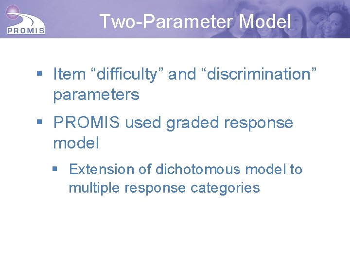Two-Parameter Model § Item “difficulty” and “discrimination” parameters § PROMIS used graded response model