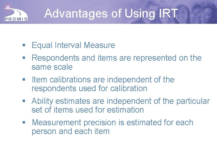 Advantages of Using IRT § Equal Interval Measure § Respondents and items are represented