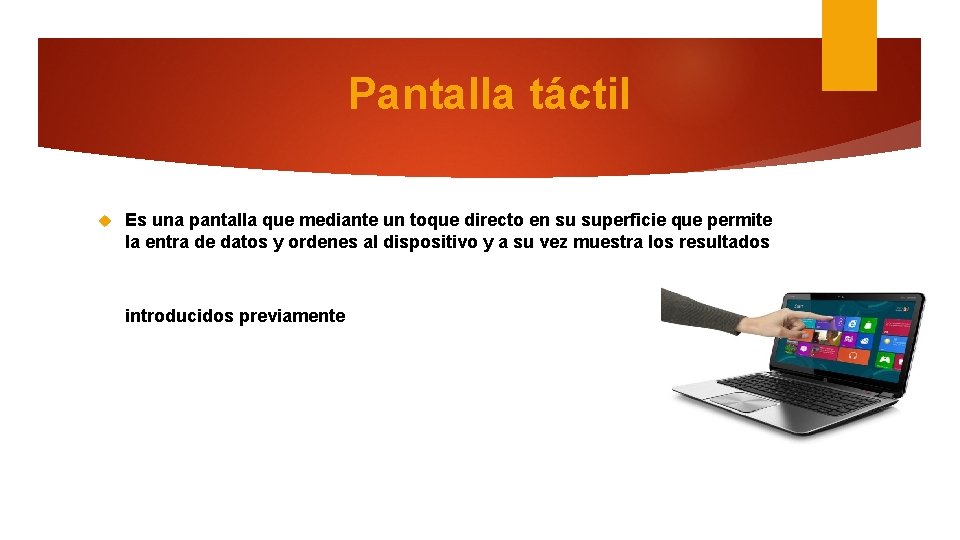 Pantalla táctil Es una pantalla que mediante un toque directo en su superficie que