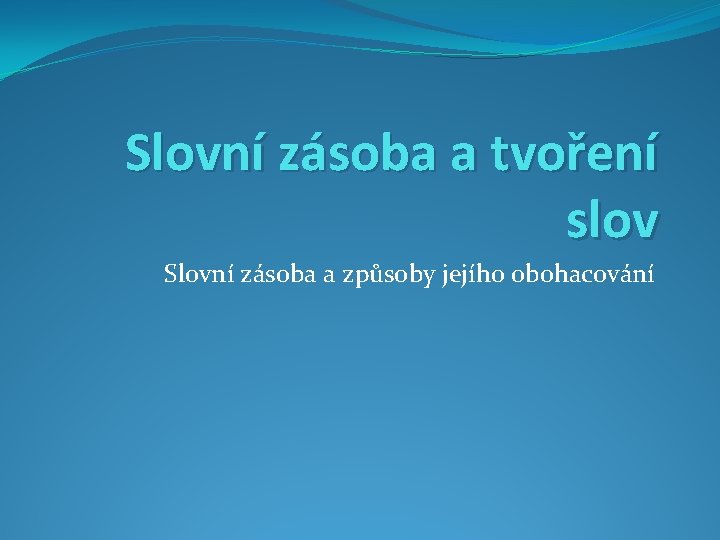 Slovní zásoba a tvoření slov Slovní zásoba a způsoby jejího obohacování 