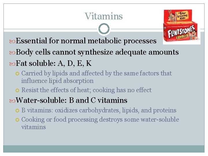 Vitamins Essential for normal metabolic processes Body cells cannot synthesize adequate amounts Fat soluble: