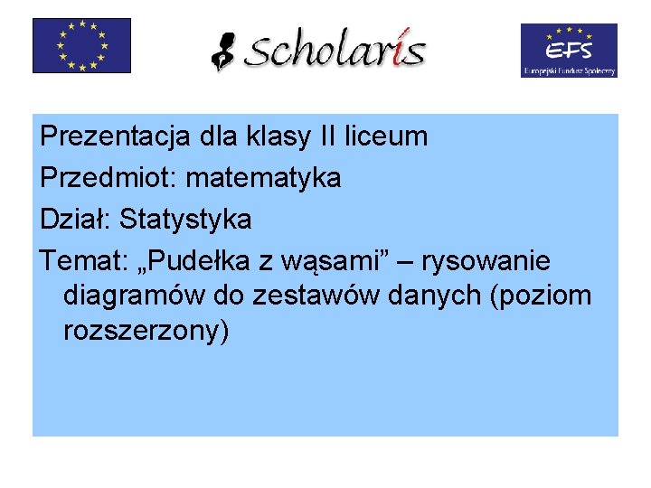 Prezentacja dla klasy II liceum Przedmiot: matematyka Dział: Statystyka Temat: „Pudełka z wąsami” –