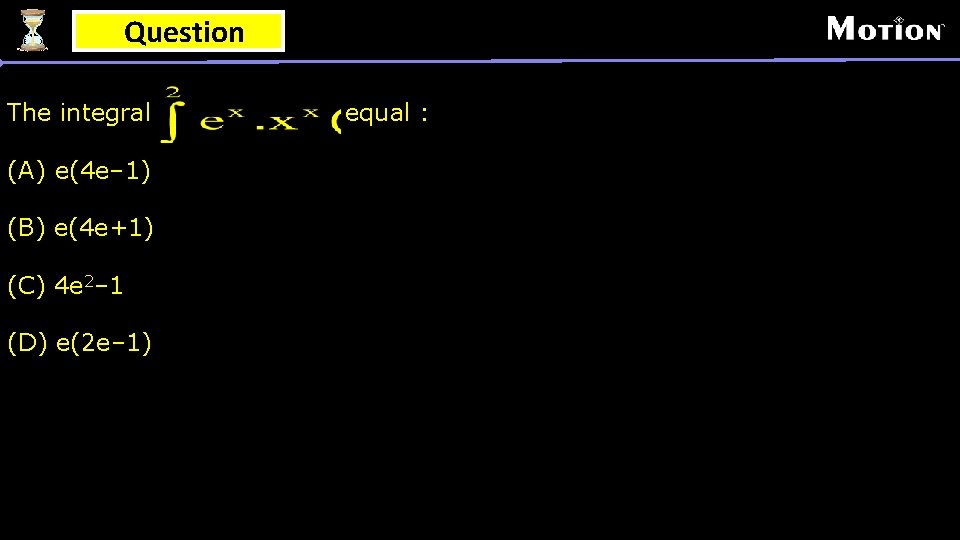 Question The integral (A) e(4 e– 1) (B) e(4 e+1) (C) 4 e 2–