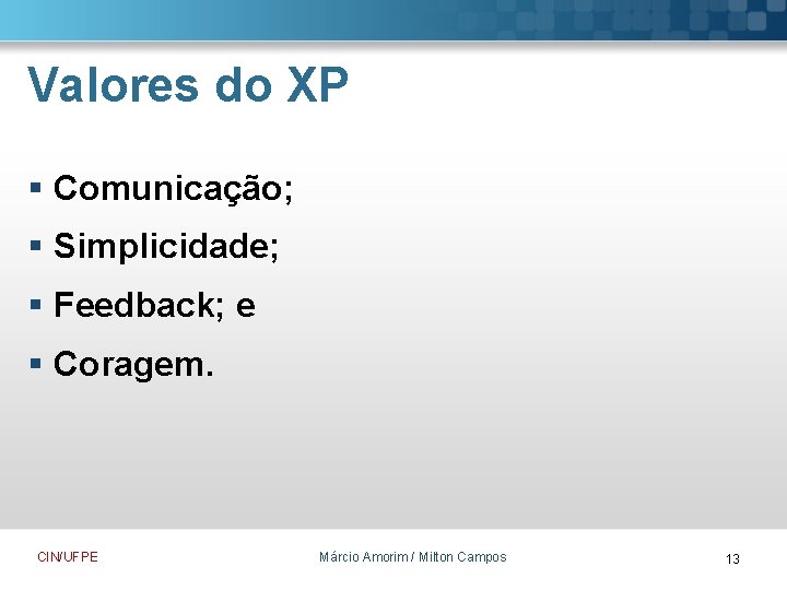 Valores do XP § Comunicação; § Simplicidade; § Feedback; e § Coragem. CIN/UFPE Márcio