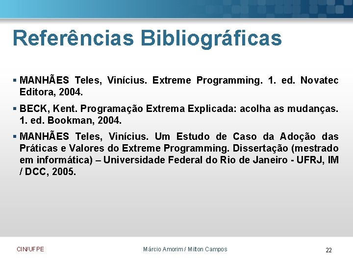 Referências Bibliográficas § MANHÃES Teles, Vinícius. Extreme Programming. 1. ed. Novatec Editora, 2004. §