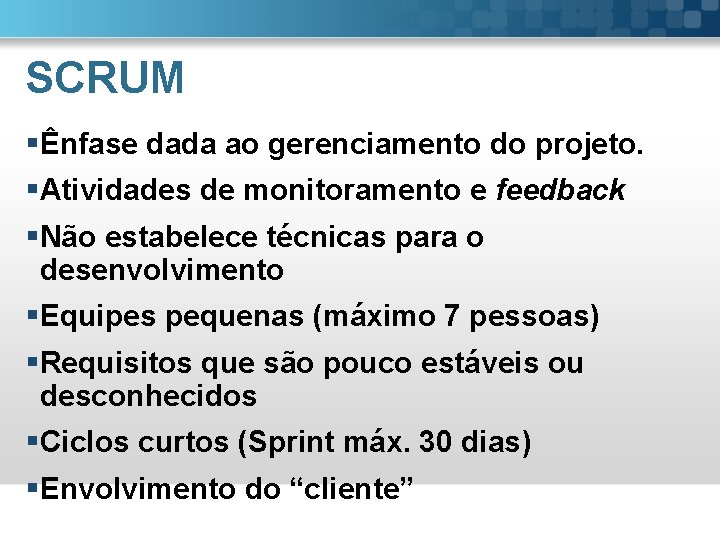 SCRUM § Ênfase dada ao gerenciamento do projeto. § Atividades de monitoramento e feedback