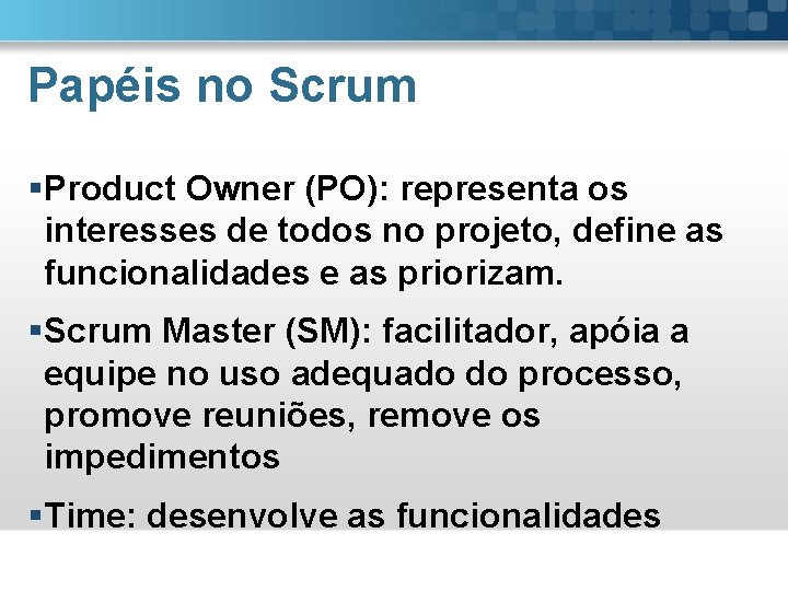 Papéis no Scrum §Product Owner (PO): representa os interesses de todos no projeto, define