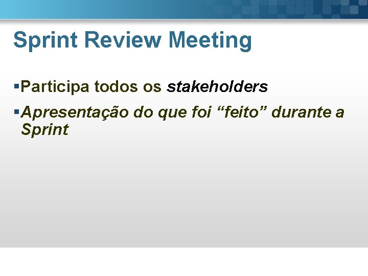 Sprint Review Meeting §Participa todos os stakeholders §Apresentação do que foi “feito” durante a