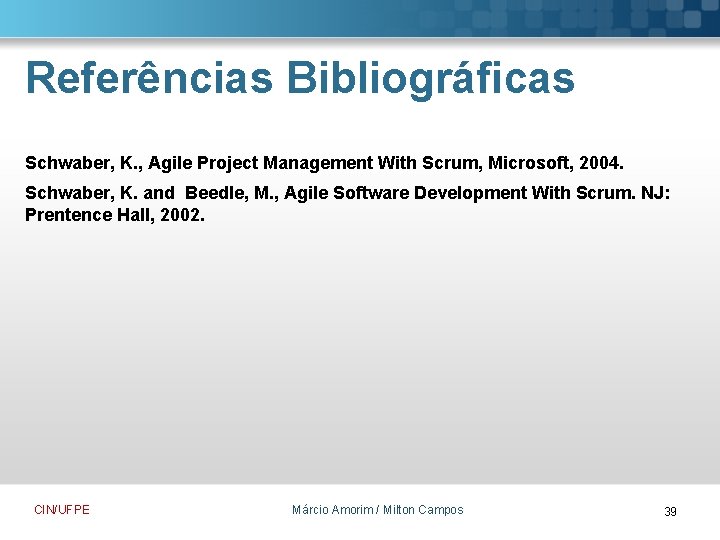 Referências Bibliográficas Schwaber, K. , Agile Project Management With Scrum, Microsoft, 2004. Schwaber, K.