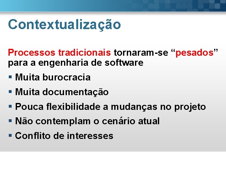 Contextualização Processos tradicionais tornaram-se “pesados” para a engenharia de software § Muita burocracia §