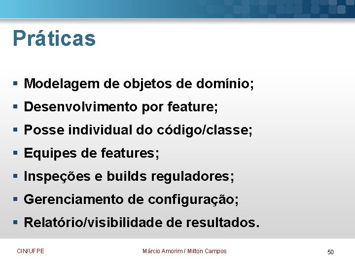 Práticas § Modelagem de objetos de domínio; § Desenvolvimento por feature; § Posse individual