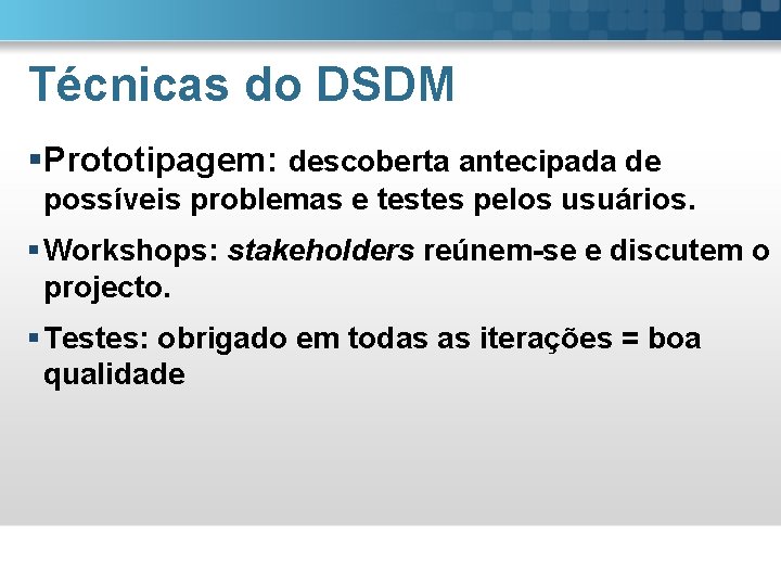 Técnicas do DSDM §Prototipagem: descoberta antecipada de possíveis problemas e testes pelos usuários. §