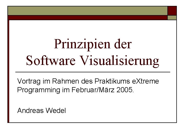 Prinzipien der Software Visualisierung Vortrag im Rahmen des Praktikums e. Xtreme Programming im Februar/März Prinzipien der Software Visualisierung Vortrag im Rahmen des Praktikums e. Xtreme Programming im Februar/März