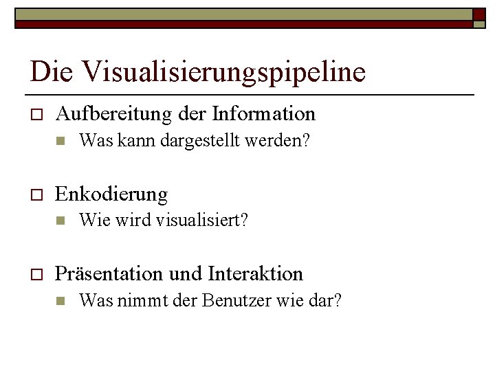 Die Visualisierungspipeline o Aufbereitung der Information n o Enkodierung n o Was kann dargestellt Die Visualisierungspipeline o Aufbereitung der Information n o Enkodierung n o Was kann dargestellt