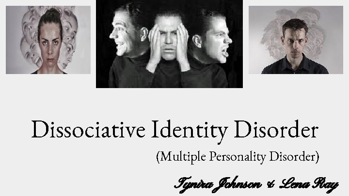 Dissociative Identity Disorder (Multiple Personality Disorder) Tynira Johnson & Lena Ray 