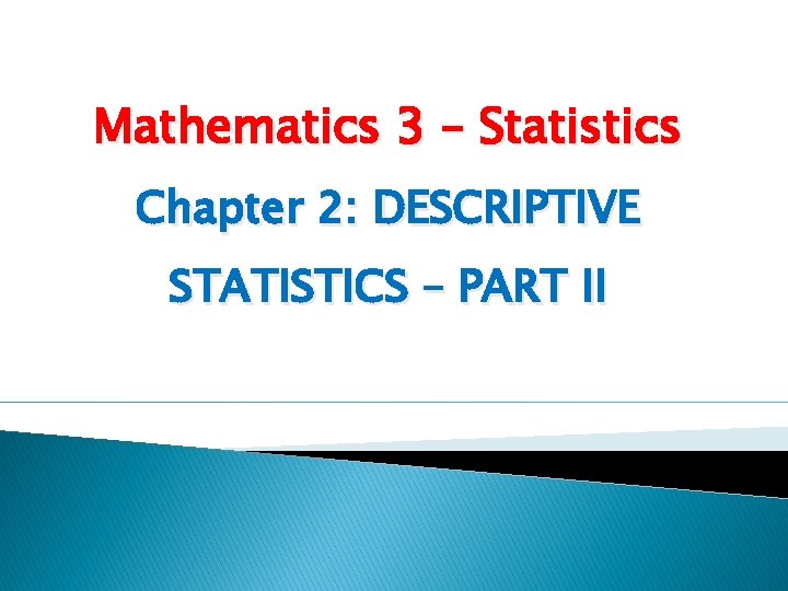 Mathematics 3 – Statistics Chapter 2: DESCRIPTIVE STATISTICS – PART II 