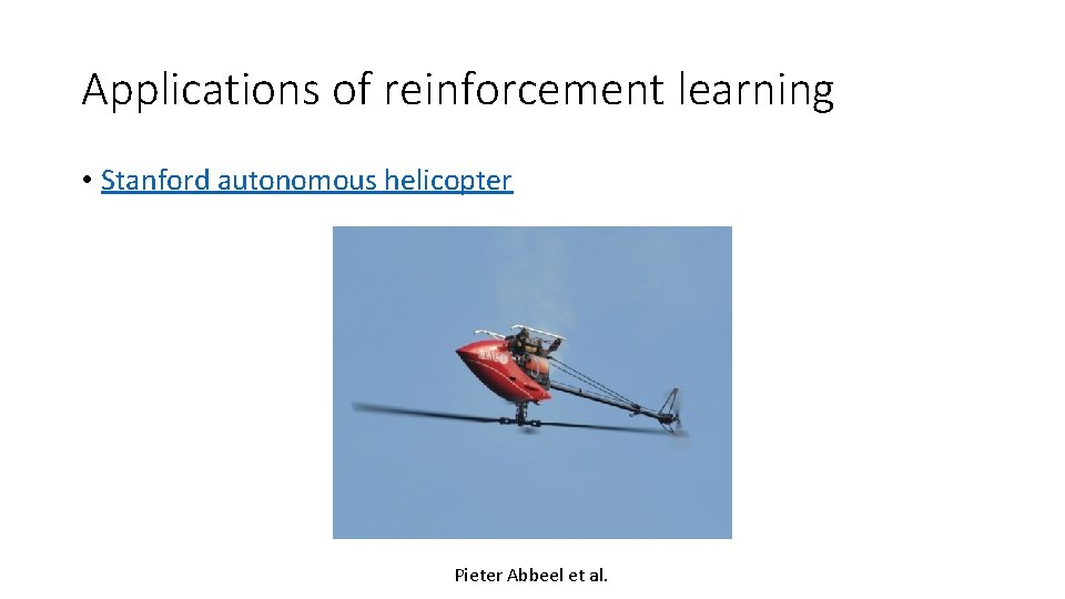 Applications of reinforcement learning • Stanford autonomous helicopter Pieter Abbeel et al. Applications of reinforcement learning • Stanford autonomous helicopter Pieter Abbeel et al.