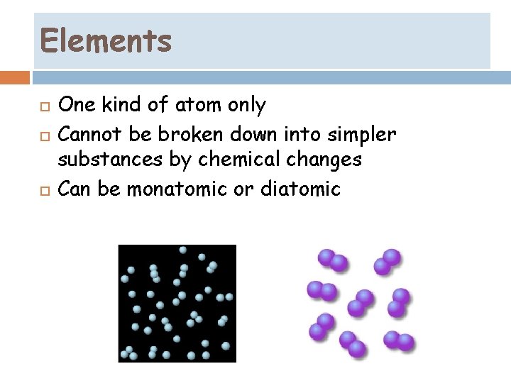 Elements One kind of atom only Cannot be broken down into simpler substances by