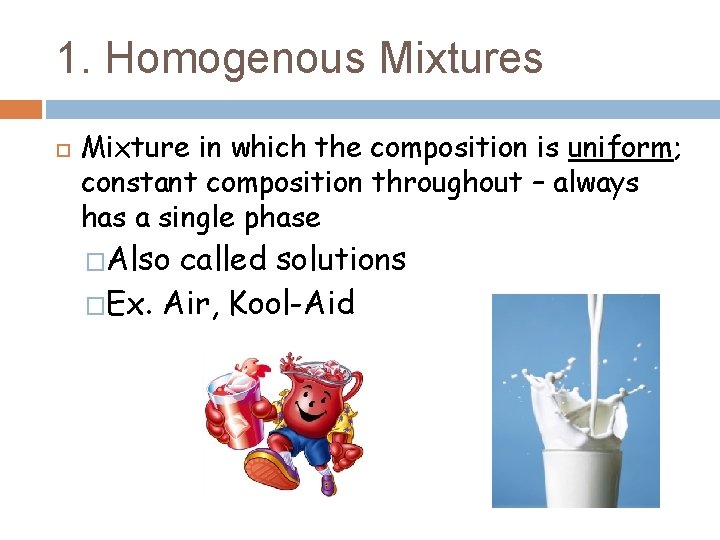 1. Homogenous Mixtures Mixture in which the composition is uniform; constant composition throughout –