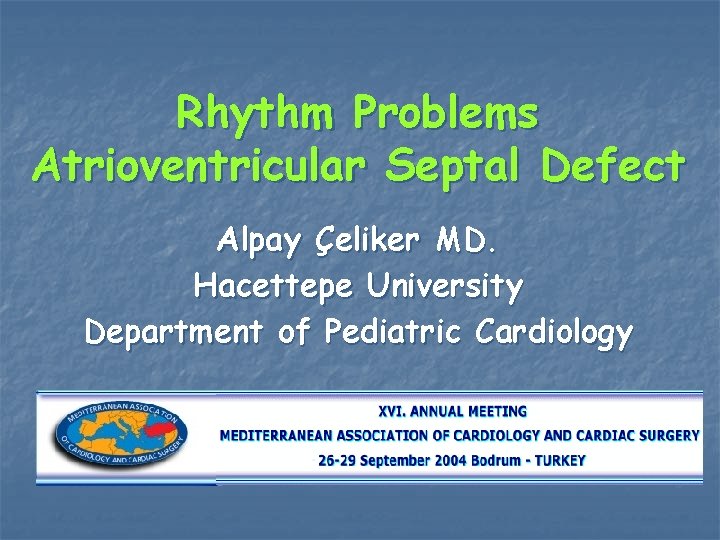 Rhythm Problems Atrioventricular Septal Defect Alpay Çeliker MD. Hacettepe University Department of Pediatric Cardiology