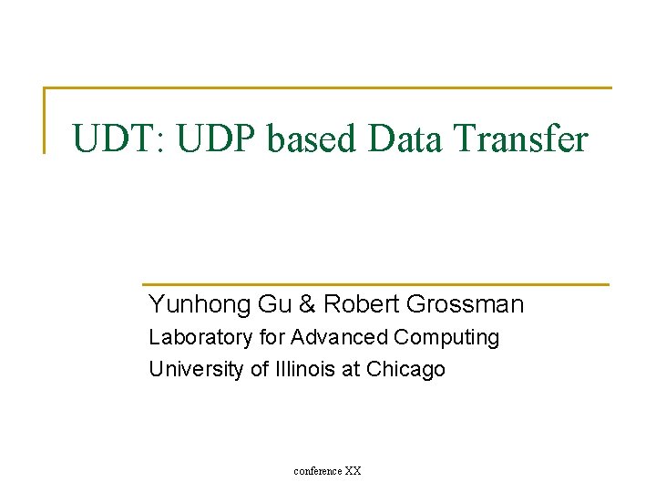 UDT: UDP based Data Transfer Yunhong Gu & Robert Grossman Laboratory for Advanced Computing