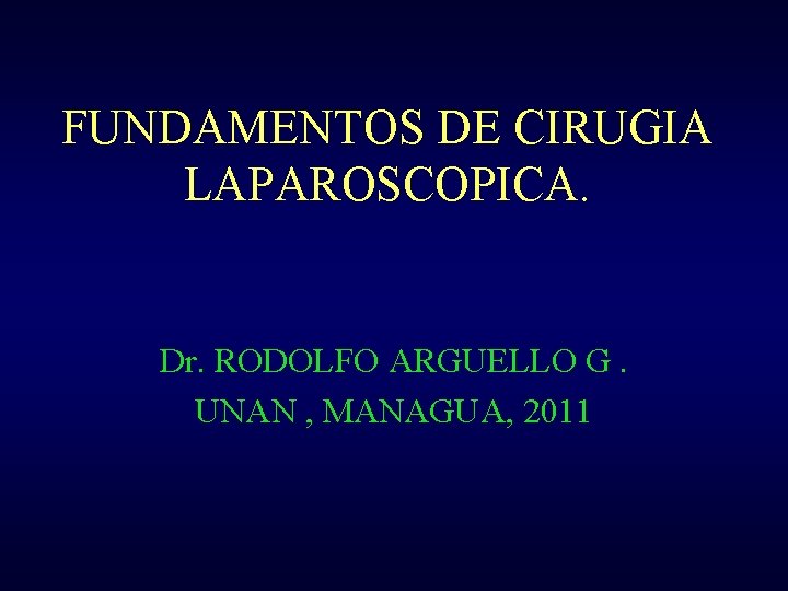 FUNDAMENTOS DE CIRUGIA LAPAROSCOPICA. Dr. RODOLFO ARGUELLO G. UNAN , MANAGUA, 2011 
