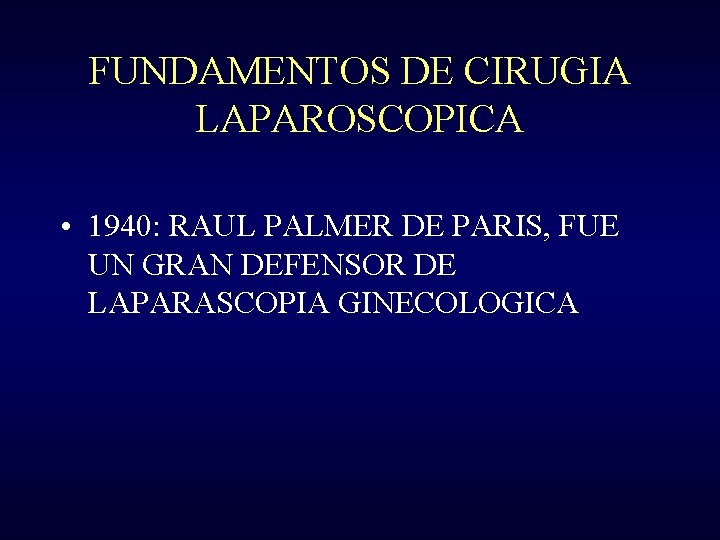 FUNDAMENTOS DE CIRUGIA LAPAROSCOPICA • 1940: RAUL PALMER DE PARIS, FUE UN GRAN DEFENSOR