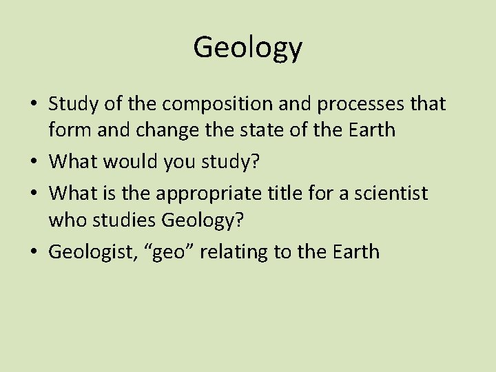 Geology • Study of the composition and processes that form and change the state