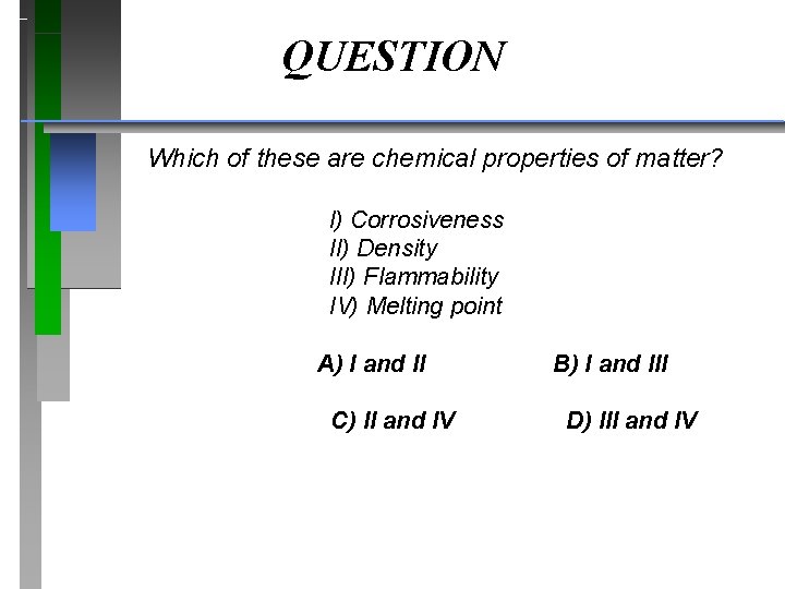 QUESTION Which of these are chemical properties of matter? I) Corrosiveness II) Density III)