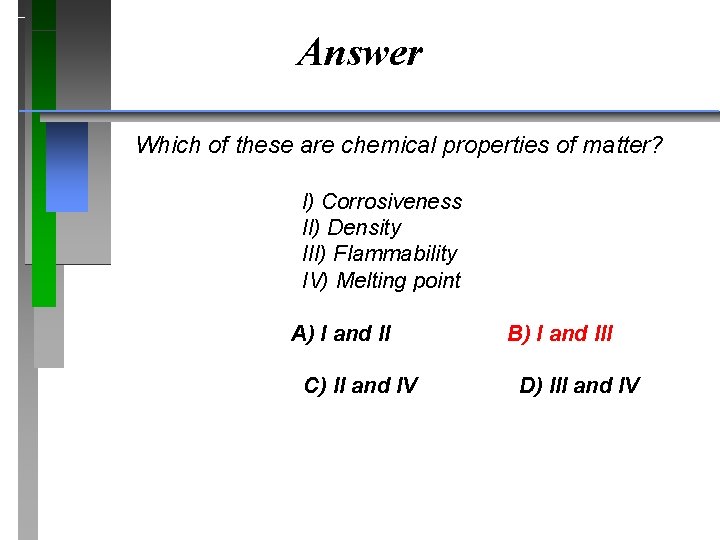 Answer Which of these are chemical properties of matter? I) Corrosiveness II) Density III)