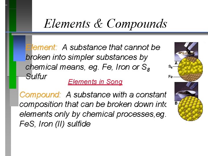 Elements & Compounds Element: A substance that cannot be broken into simpler substances by