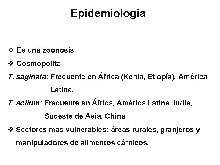 Epidemiología v Es una zoonosis v Cosmopolita T. saginata: Frecuente en África (Kenia, Etiopía),