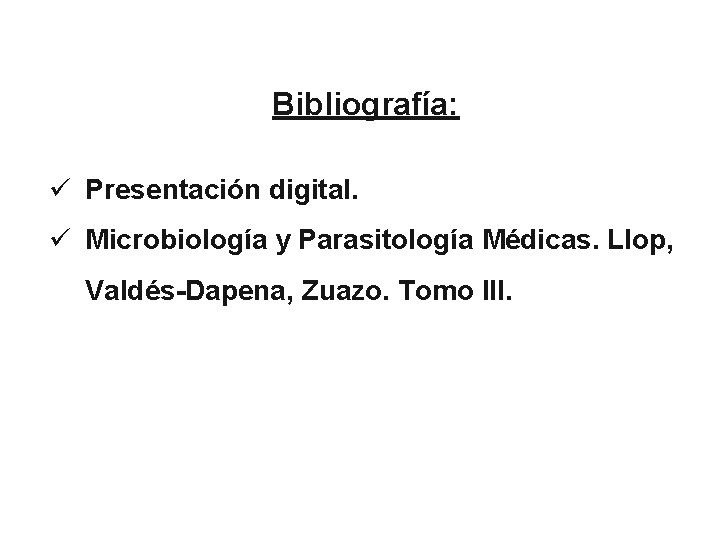 Bibliografía: ü Presentación digital. ü Microbiología y Parasitología Médicas. Llop, Valdés-Dapena, Zuazo. Tomo III.