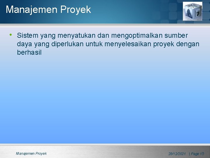 Manajemen Proyek • Sistem yang menyatukan dan mengoptimalkan sumber daya yang diperlukan untuk menyelesaikan