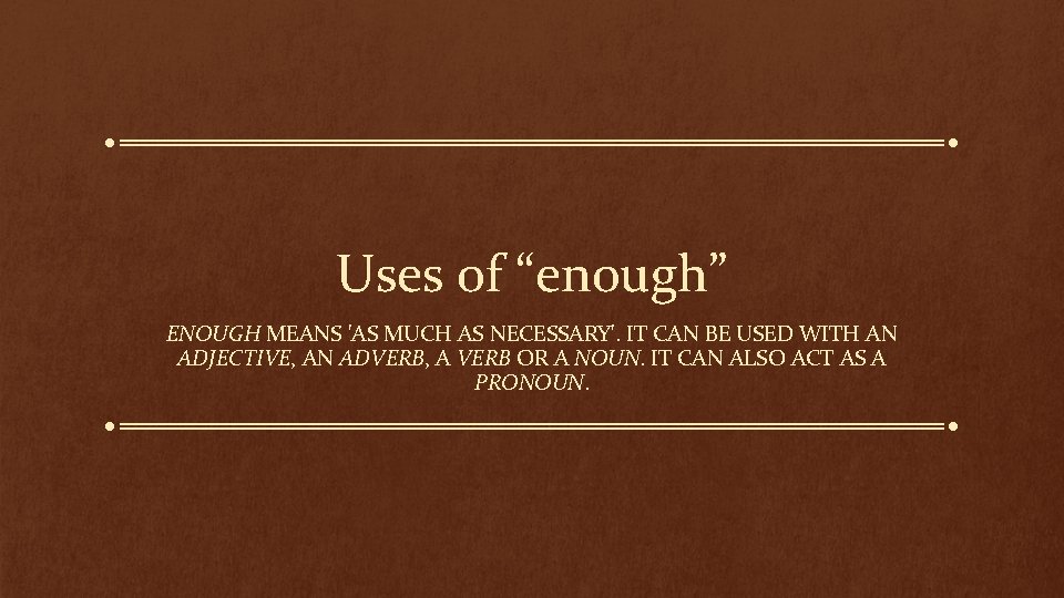 Uses of “enough” ENOUGH MEANS 'AS MUCH AS NECESSARY'. IT CAN BE USED WITH